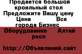 Продается большой кроильный стол. Предложите Вашу цену! › Цена ­ 15 000 - Все города Бизнес » Оборудование   . Алтай респ.